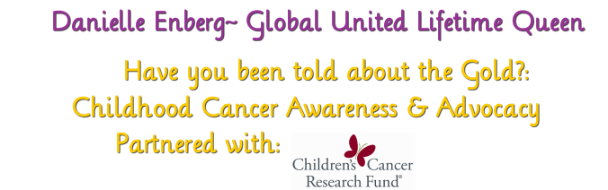 &nbsp; &nbsp; &nbsp; &nbsp; &nbsp; &nbsp;Danielle Enberg  Miss Global United Lifetime Queen &nbsp;&nbsp; &nbsp; &nbsp; &nbsp;Have you been told about the Gold?:&nbsp;Childhood Cancer Awareness